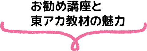 お勧め講座と東アカ教材の魅力