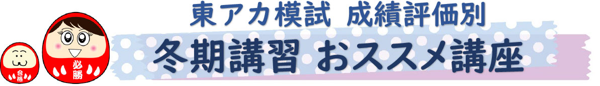 東アカ模試成績評価別　冬期講習おススメ講座