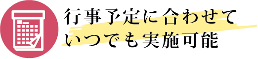 行事予定に合わせていつでも実施可能