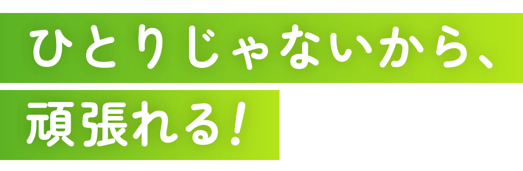 ひとりじゃないから頑張れる!