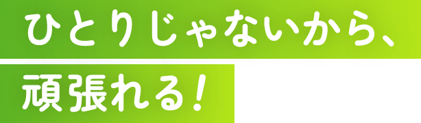 ひとりじゃないから頑張れる!