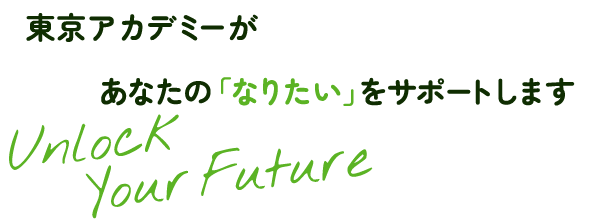 東京アカデミーがあなたの「なりたい」をサポートします