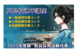 2025年夏   広島県・広島市教員採用試験対策『通年講座』申込受付中!!