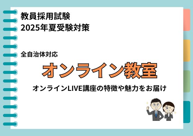 【2025年夏受験】教員採用試験対策　オンライン教室の魅力をお届け！