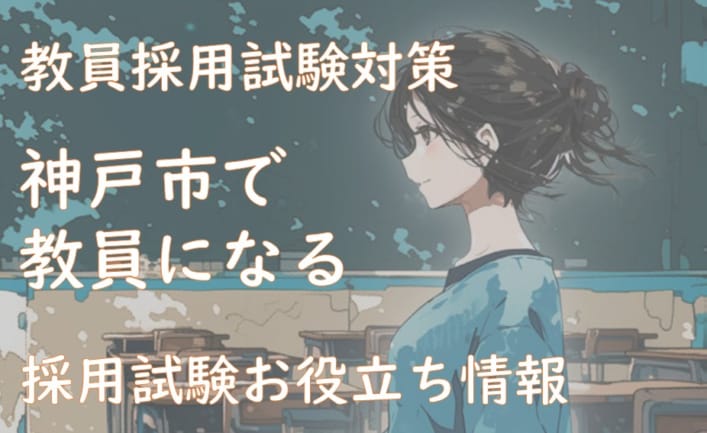 神戸市の教員採用試験！教養試験、専門試験、人物試験の傾向を勉強しよう！（2024/9/14更新！）