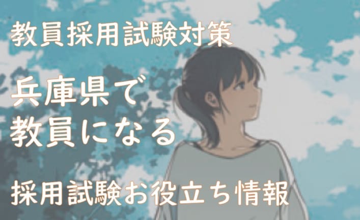 兵庫県の教員採用試験！教養試験、専門試験、人物試験の傾向を勉強しよう！（2024/8/11更新！！）