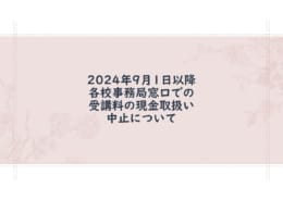 2024年9月1日以降、各校事務局窓口での 受講料の現金取扱い中止について