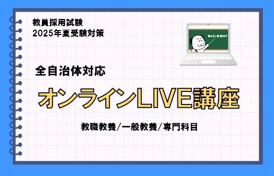 【2025年夏受験】教員採用試験対策　オンラインLIVE講座　教養対策/専門科目対策